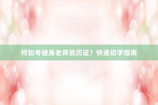 何如考健身老师资历证？快速初学指南